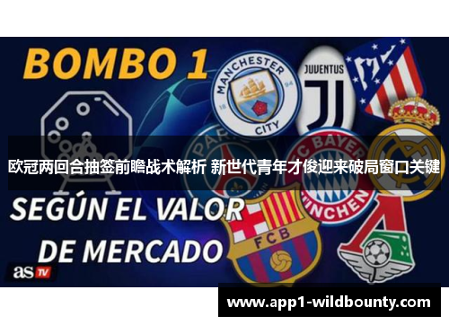 欧冠两回合抽签前瞻战术解析 新世代青年才俊迎来破局窗口关键 欧冠两回合抽签前瞻战术解析 新世代青年才俊迎来破局窗口关键