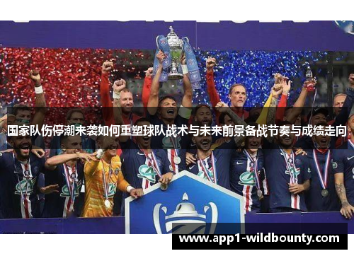 国家队伤停潮来袭如何重塑球队战术与未来前景备战节奏与成绩走向