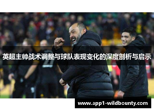 英超主帅战术调整与球队表现变化的深度剖析与启示 英超主帅战术调整与球队表现变化的深度剖析与启示
