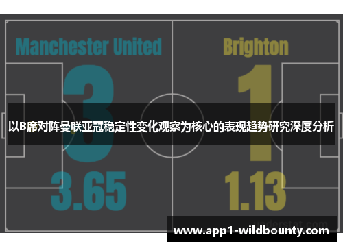以B席对阵曼联亚冠稳定性变化观察为核心的表现趋势研究深度分析