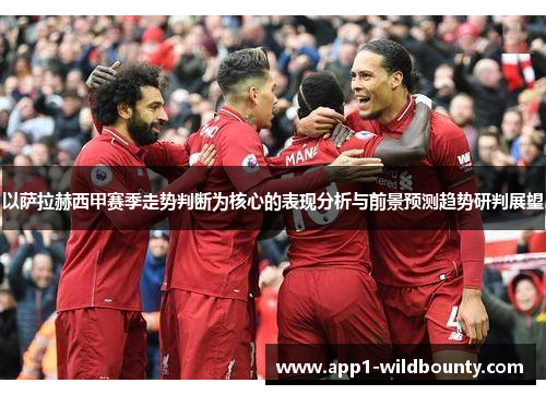 以萨拉赫西甲赛季走势判断为核心的表现分析与前景预测趋势研判展望