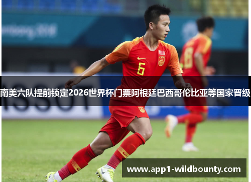 南美六队提前锁定2026世界杯门票阿根廷巴西哥伦比亚等国家晋级 南美六队提前锁定2026世界杯门票阿根廷巴西哥伦比亚等国家晋级