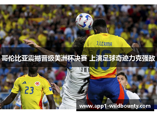 哥伦比亚震撼晋级美洲杯决赛 上演足球奇迹力克强敌