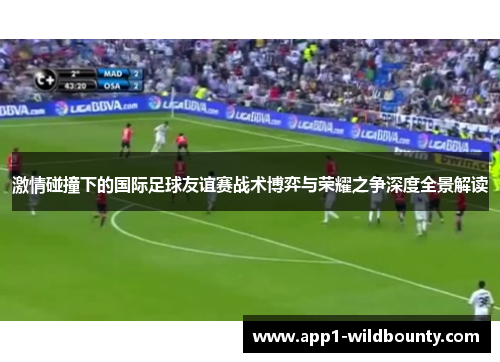 激情碰撞下的国际足球友谊赛战术博弈与荣耀之争深度全景解读