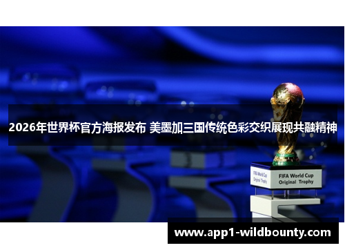 2026年世界杯官方海报发布 美墨加三国传统色彩交织展现共融精神 2026年世界杯官方海报发布 美墨加三国传统色彩交织展现共融精神