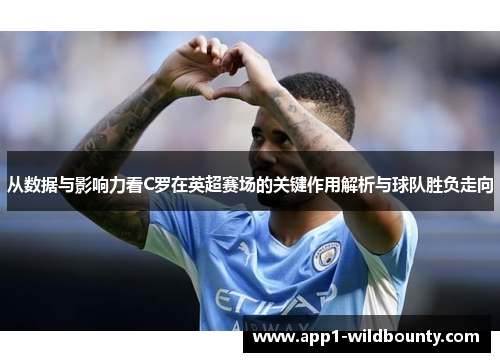 从数据与影响力看C罗在英超赛场的关键作用解析与球队胜负走向 从数据与影响力看C罗在英超赛场的关键作用解析与球队胜负走向