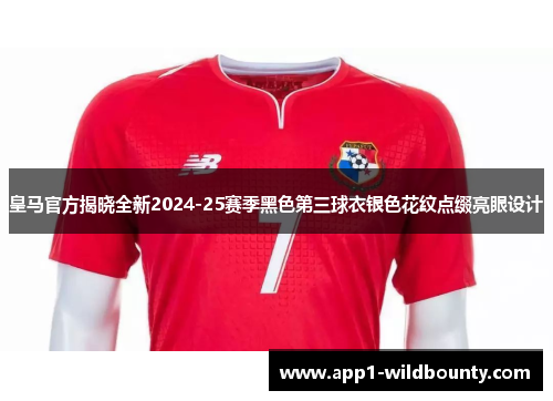 皇马官方揭晓全新2024-25赛季黑色第三球衣银色花纹点缀亮眼设计