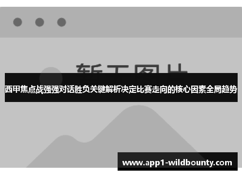 西甲焦点战强强对话胜负关键解析决定比赛走向的核心因素全局趋势