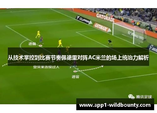 从技术掌控到比赛节奏佩德里对阵AC米兰的场上统治力解析