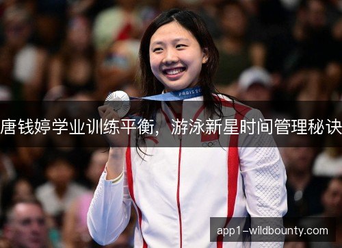 唐钱婷学业训练平衡，游泳新星时间管理秘诀